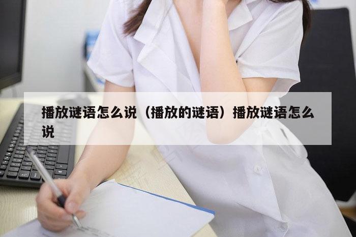 播放谜语怎么说（播放的谜语）播放谜语怎么说